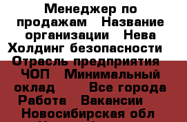 Менеджер по продажам › Название организации ­ Нева Холдинг безопасности › Отрасль предприятия ­ ЧОП › Минимальный оклад ­ 1 - Все города Работа » Вакансии   . Новосибирская обл.,Новосибирск г.